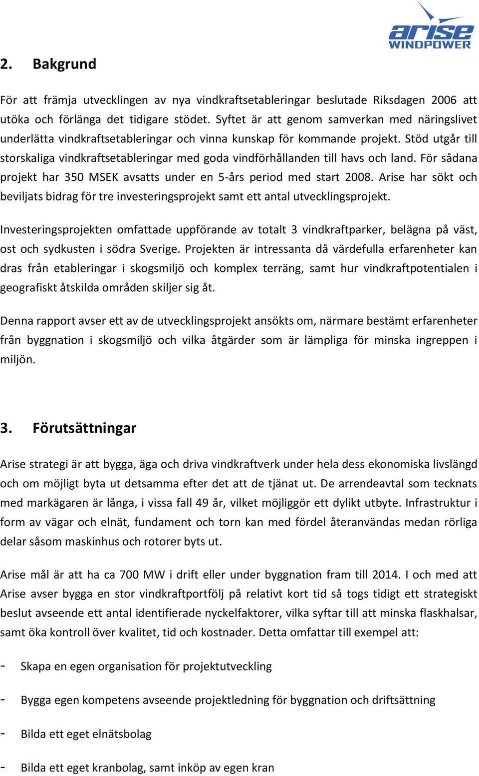 Stöd utgår till storskaliga vindkraftsetableringar med goda vindförhållanden till havs och land. För sådana projekt har 350 MSEK avsatts under en 5-års period med start 2008.