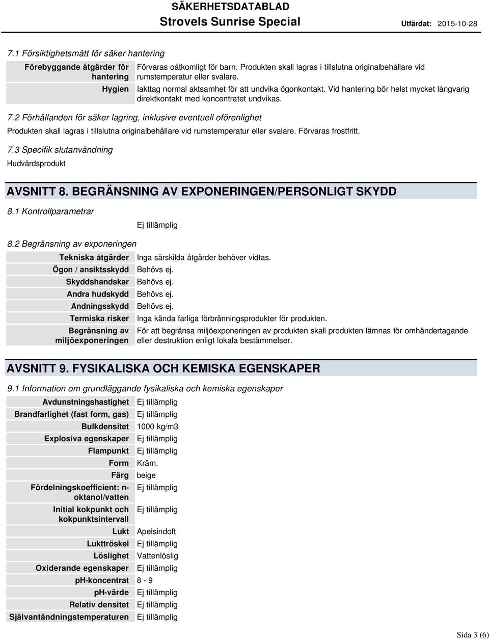 Vid hantering bör helst mycket långvarig direktkontakt med koncentratet undvikas. Produkten skall lagras i tillslutna originalbehållare vid rumstemperatur eller svalare. Förvaras frostfritt. 7.