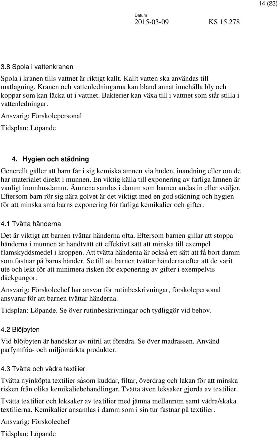 Hygien och städning Generellt gäller att barn får i sig kemiska ämnen via huden, inandning eller om de har materialet direkt i munnen.