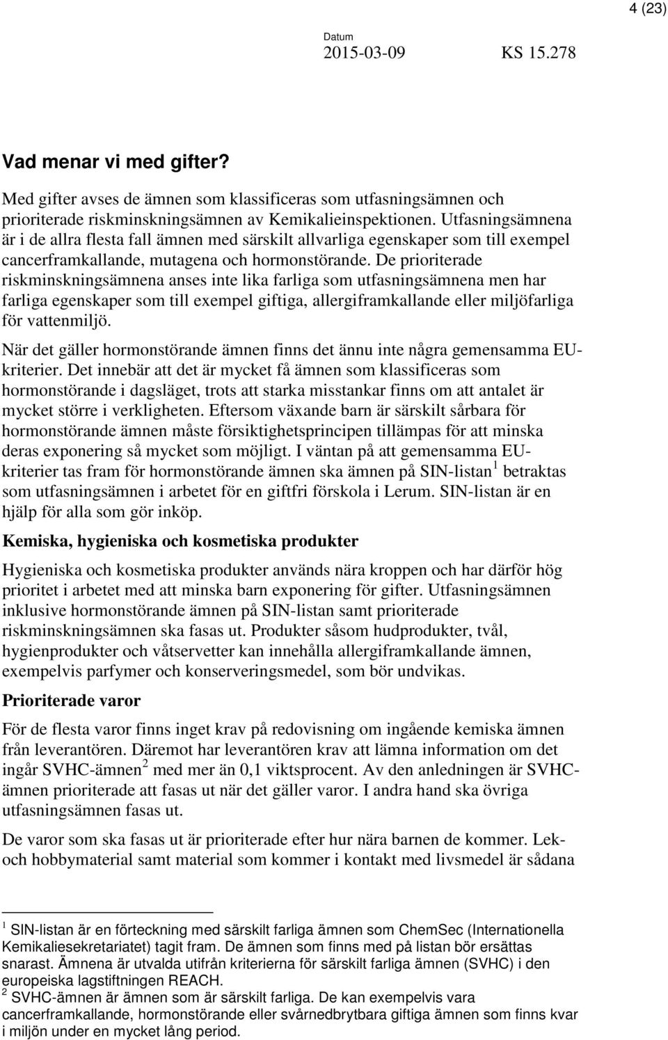 De prioriterade riskminskningsämnena anses inte lika farliga som utfasningsämnena men har farliga egenskaper som till exempel giftiga, allergiframkallande eller miljöfarliga för vattenmiljö.