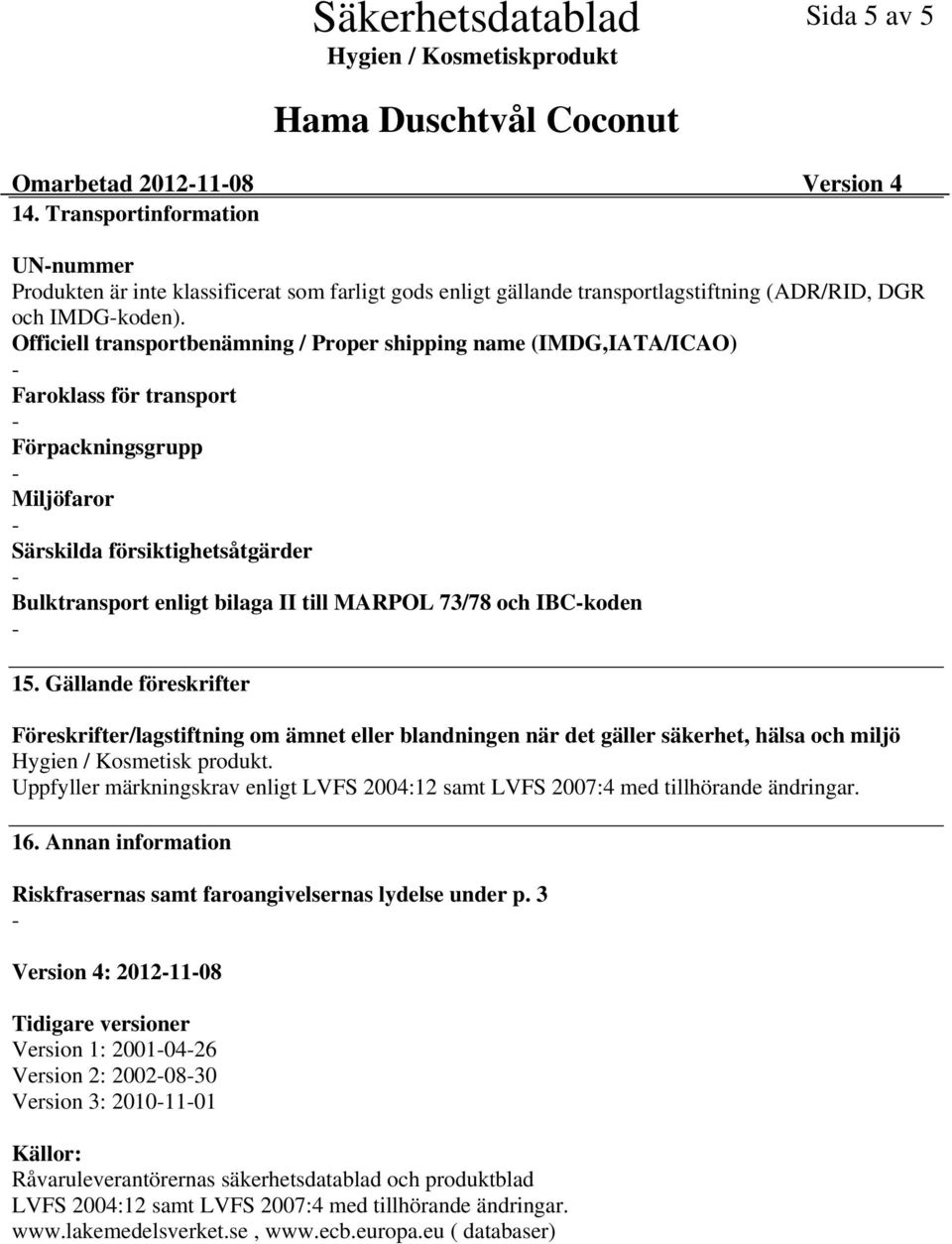 73/78 och IBCkoden 15. Gällande föreskrifter Föreskrifter/lagstiftning om ämnet eller blandningen när det gäller säkerhet, hälsa och miljö Hygien / Kosmetisk produkt.