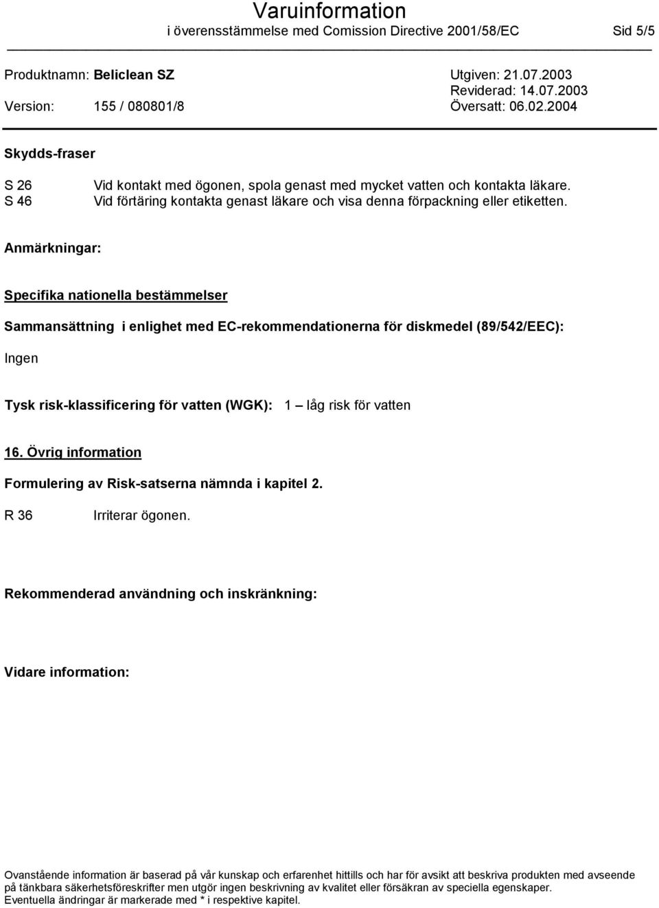 Anmärkningar: Specifika nationella bestämmelser Sammansättning i enlighet med EC-rekommendationerna för diskmedel (89/542/EEC): Ingen Tysk risk-klassificering för vatten (WGK): 1 låg risk för vatten