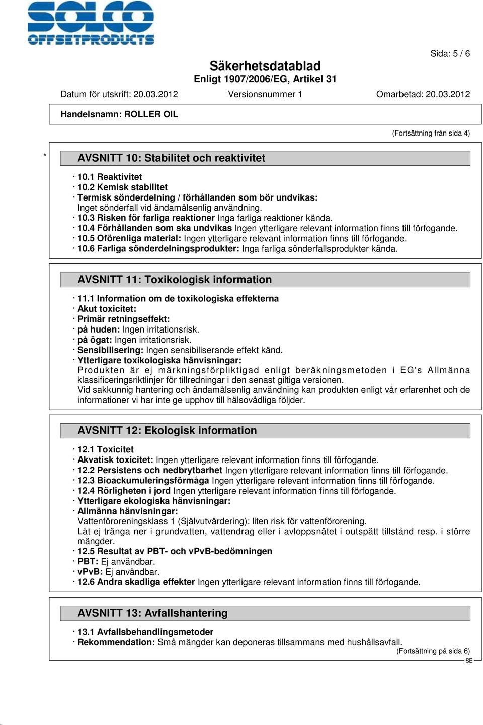 3 Risken för farliga reaktioner Inga farliga reaktioner kända. 10.4 Förhållanden som ska undvikas Ingen ytterligare relevant information finns till förfogande. 10.5 Oförenliga material: Ingen ytterligare relevant information finns till förfogande.