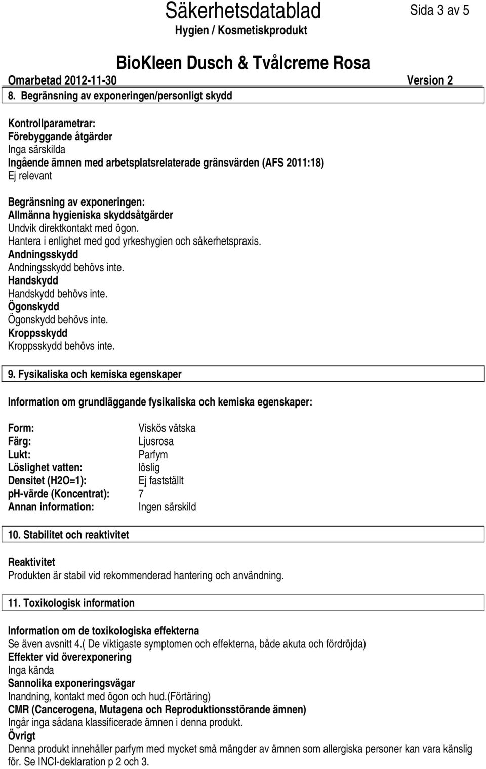 exponeringen: Allmänna hygieniska skyddsåtgärder Undvik direktkontakt med ögon. Hantera i enlighet med god yrkeshygien och säkerhetspraxis. Andningsskydd Andningsskydd behövs inte.