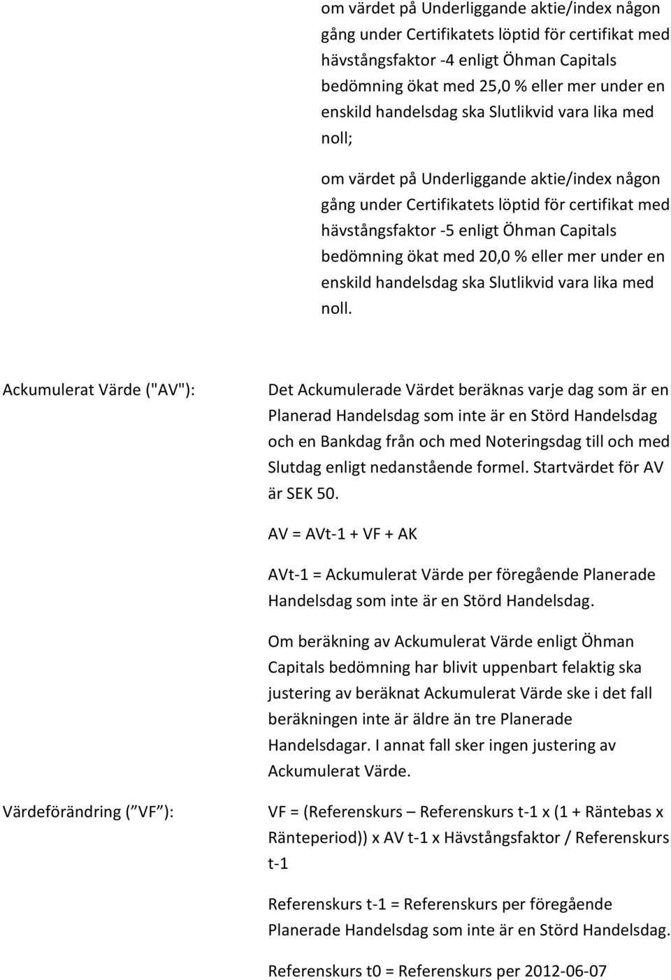 Ackumulerat Värde ("AV"): Det Ackumulerade Värdet beräknas varje dag som är en Planerad Handelsdag som inte är en Störd Handelsdag och en Bankdag från och med Noteringsdag till och med Slutdag enligt
