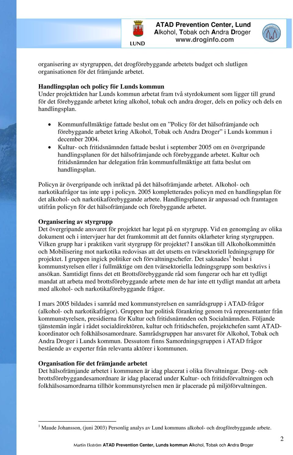 dels en policy och dels en handlingsplan. Kommunfullmäktige fattade beslut om en Policy för det hälsofrämjande och förebyggande arbetet kring i Lunds kommun i december 2004.