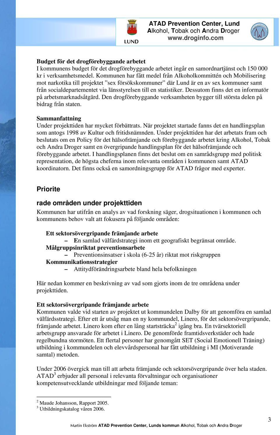 statistiker. Dessutom finns det en informatör på arbetsmarknadsåtgärd. Den drogförebyggande verksamheten bygger till största delen på bidrag från staten.