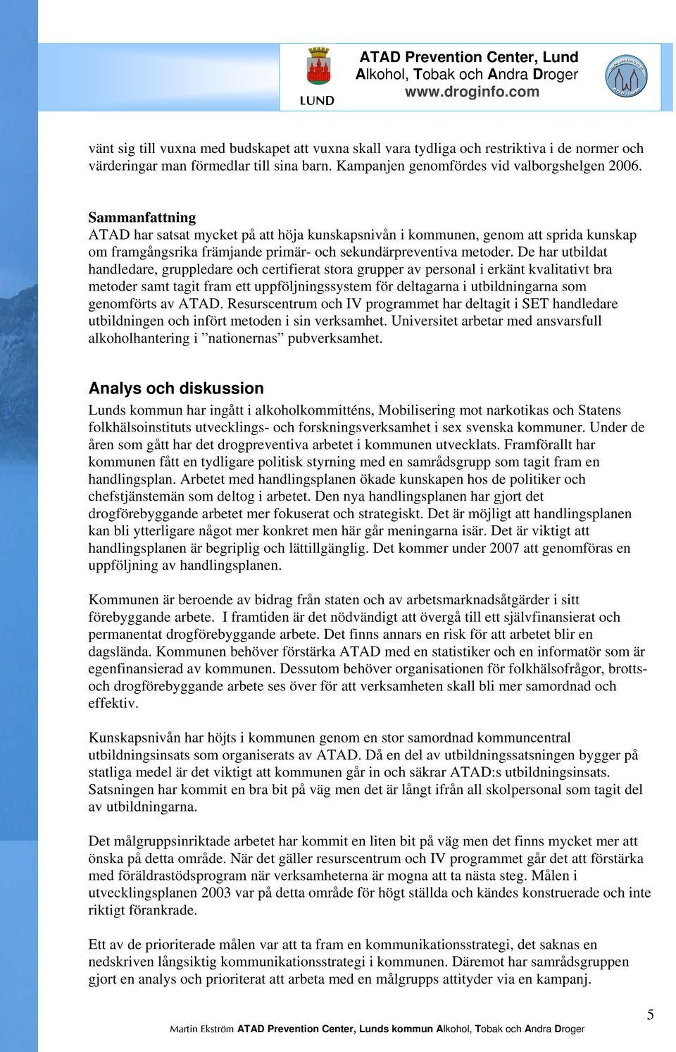 De har utbildat handledare, gruppledare och certifierat stora grupper av personal i erkänt kvalitativt bra metoder samt tagit fram ett uppföljningssystem för deltagarna i utbildningarna som