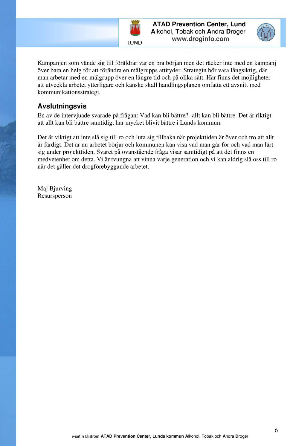 Här finns det möjligheter att utveckla arbetet ytterligare och kanske skall handlingsplanen omfatta ett avsnitt med kommunikationsstrategi.
