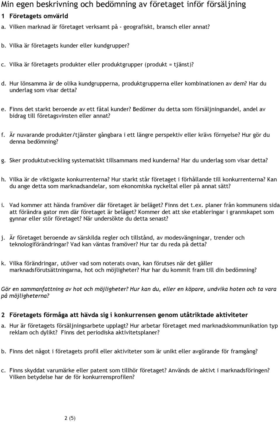 Bedömer du detta som försäljningsandel, andel av bidrag till företagsvinsten eller annat? f. Är nuvarande produkter/tjänster gångbara i ett längre perspektiv eller krävs förnyelse?