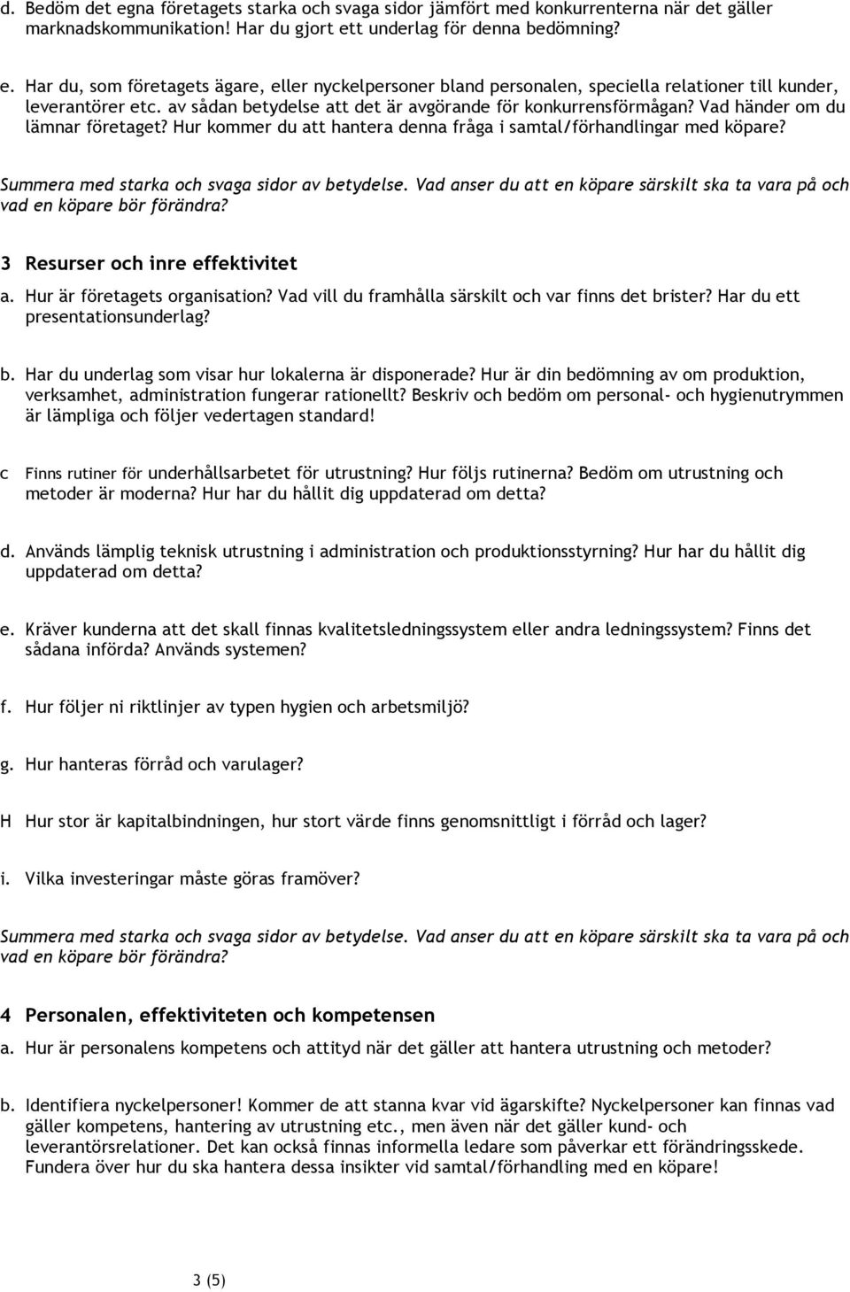 Summera med starka och svaga sidor av betydelse. Vad anser du att en köpare särskilt ska ta vara på och vad en köpare bör förändra? 3 Resurser och inre effektivitet a. Hur är företagets organisation?