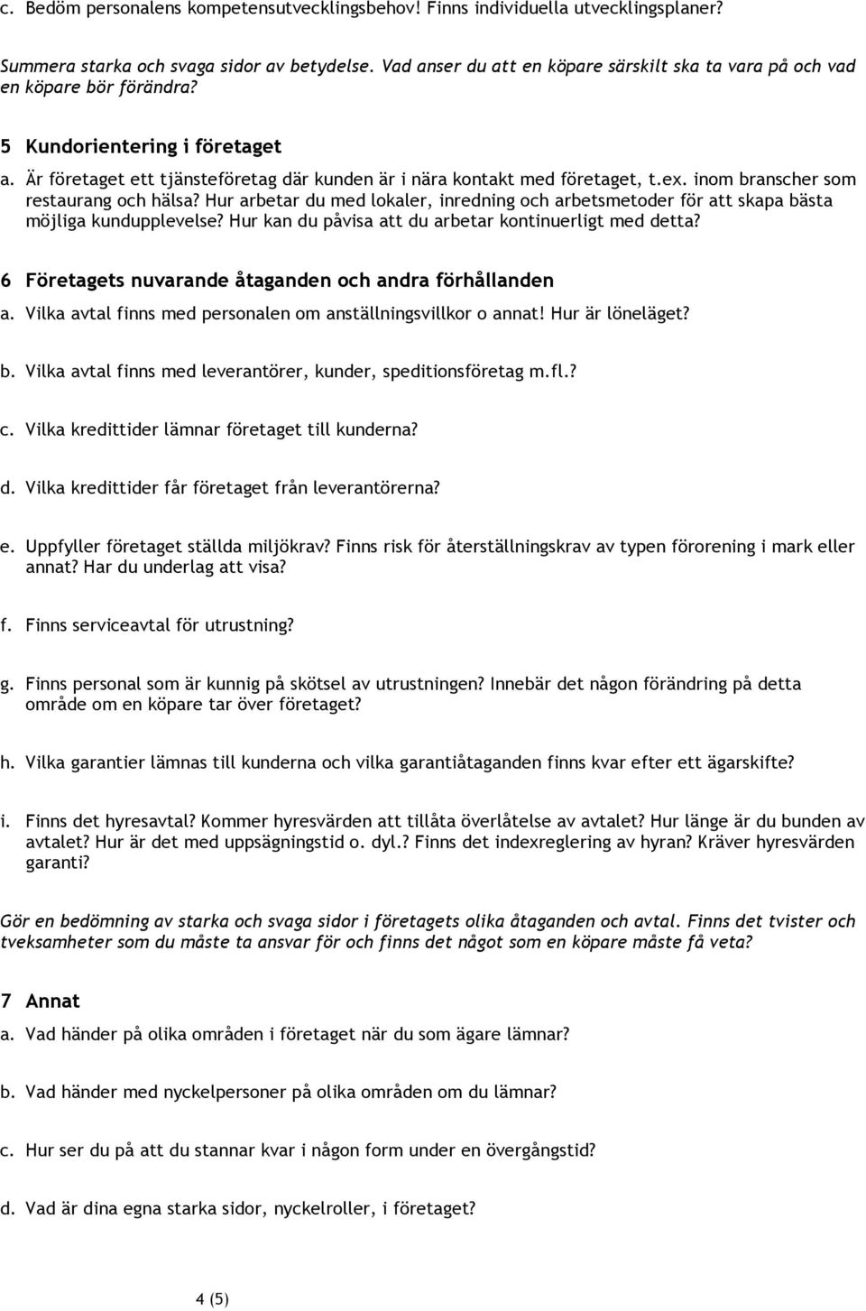 inom branscher som restaurang och hälsa? Hur arbetar du med lokaler, inredning och arbetsmetoder för att skapa bästa möjliga kundupplevelse? Hur kan du påvisa att du arbetar kontinuerligt med detta?