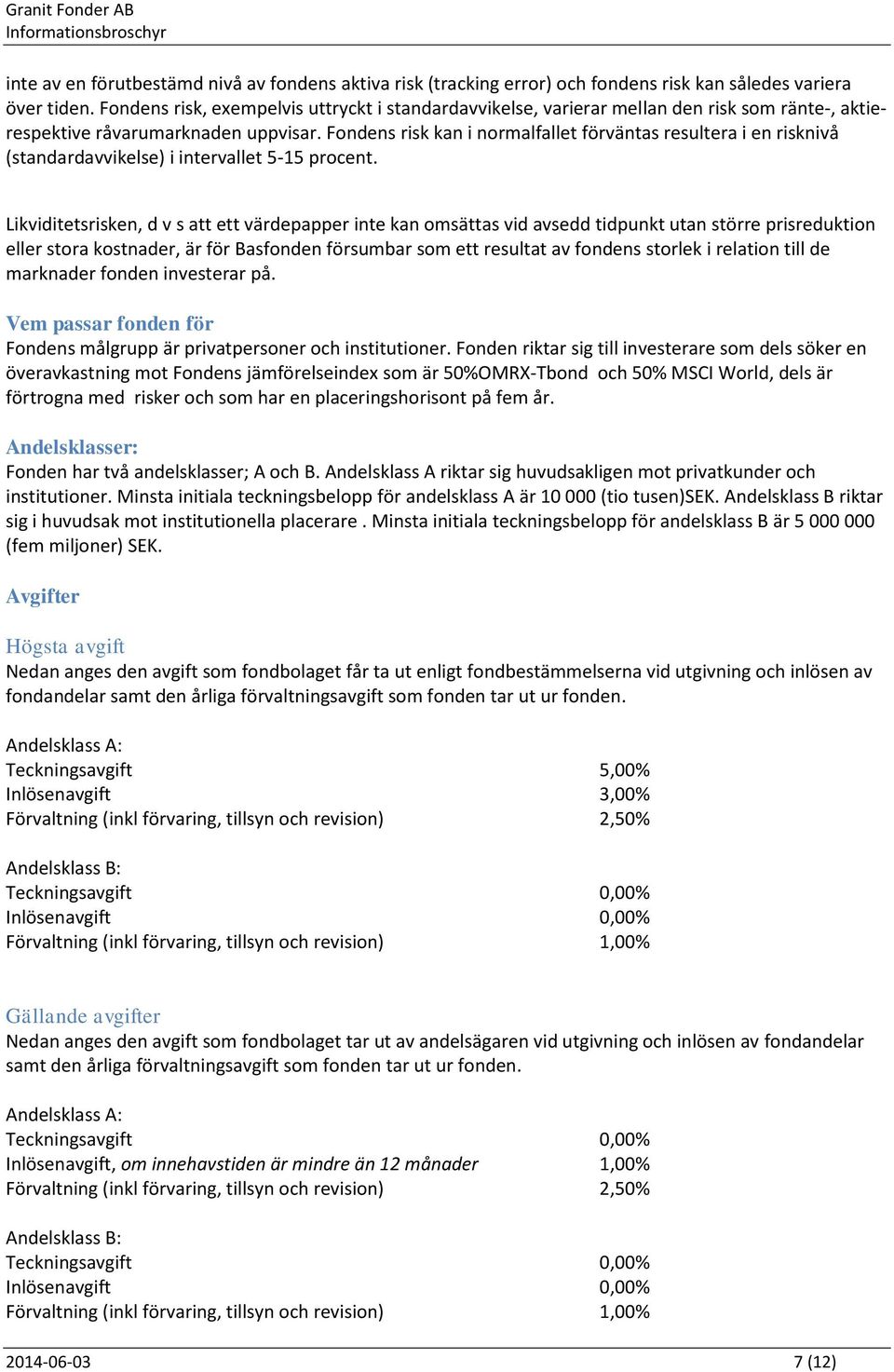 Fondens risk kan i normalfallet förväntas resultera i en risknivå (standardavvikelse) i intervallet 5-15 procent.