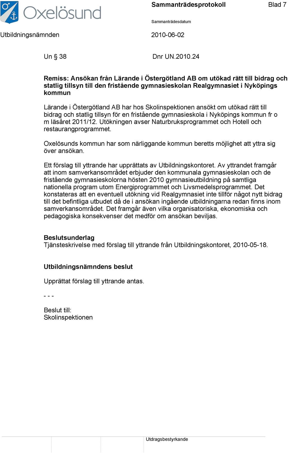 Skolinspektionen ansökt om utökad rätt till bidrag och statlig tillsyn för en fristående gymnasieskola i Nyköpings kommun fr o m läsåret 2011/12.