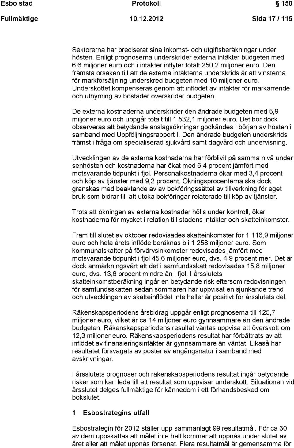 Den främsta orsaken till att de externa intäkterna underskrids är att vinsterna för markförsäljning underskred budgeten med 10 miljoner euro.