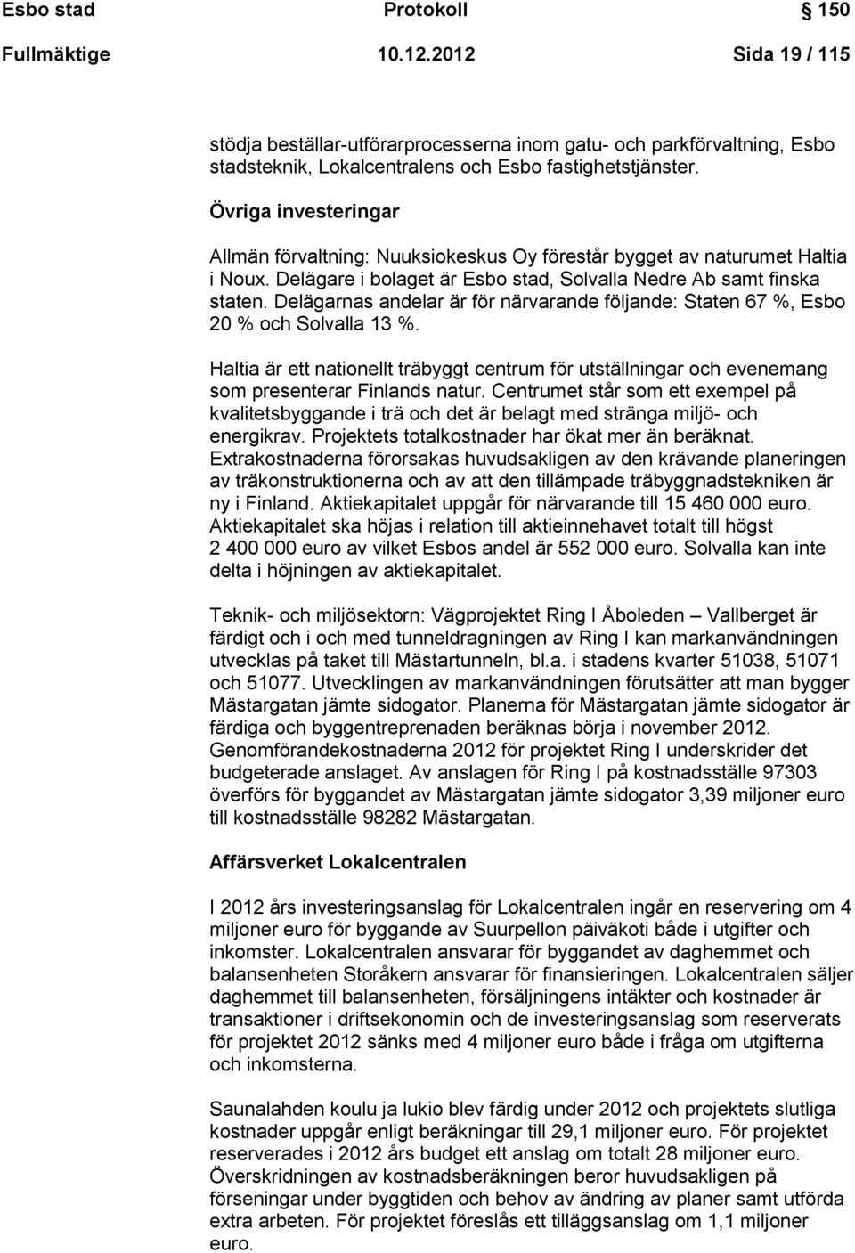 Delägarnas andelar är för närvarande följande: Staten 67 %, Esbo 20 % och Solvalla 13 %. Haltia är ett nationellt träbyggt centrum för utställningar och evenemang som presenterar Finlands natur.