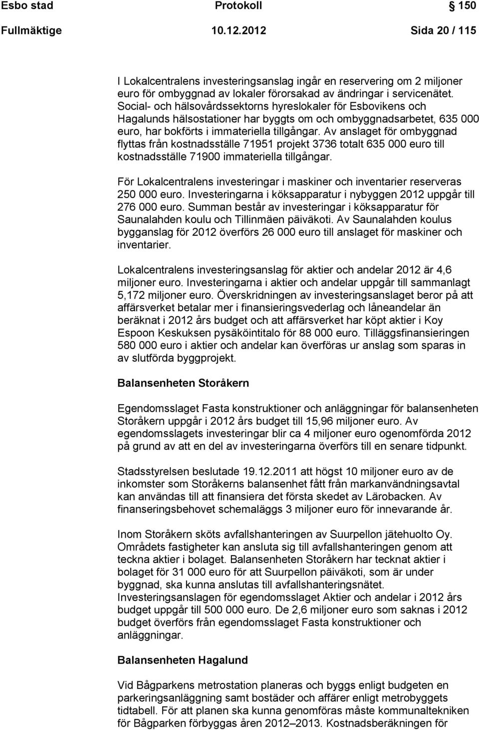 Social- och hälsovårdssektorns hyreslokaler för Esbovikens och Hagalunds hälsostationer har byggts om och ombyggnadsarbetet, 635 000 euro, har bokförts i immateriella tillgångar.