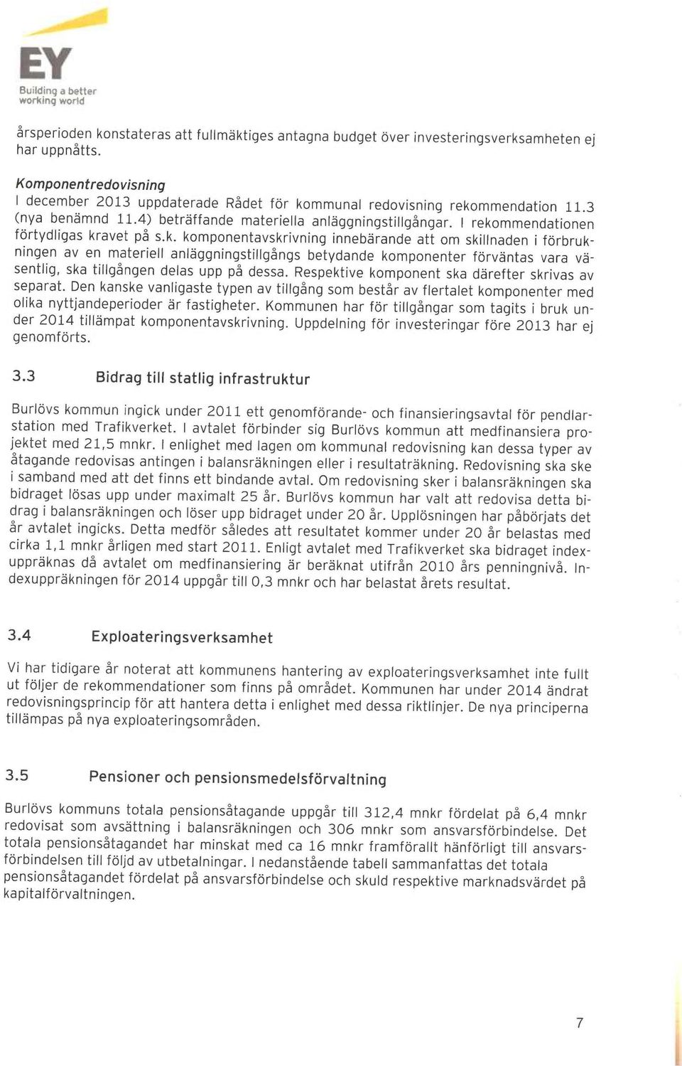 I rekommendationen förtydligas kravet på s.k. komponentavskrivning innebärande att om skillnaden i förbrukningen av en materiell anläggningstillgångs betydande komponenter förväntas vara väsentlig, ska tillgången delar upp på dessa.