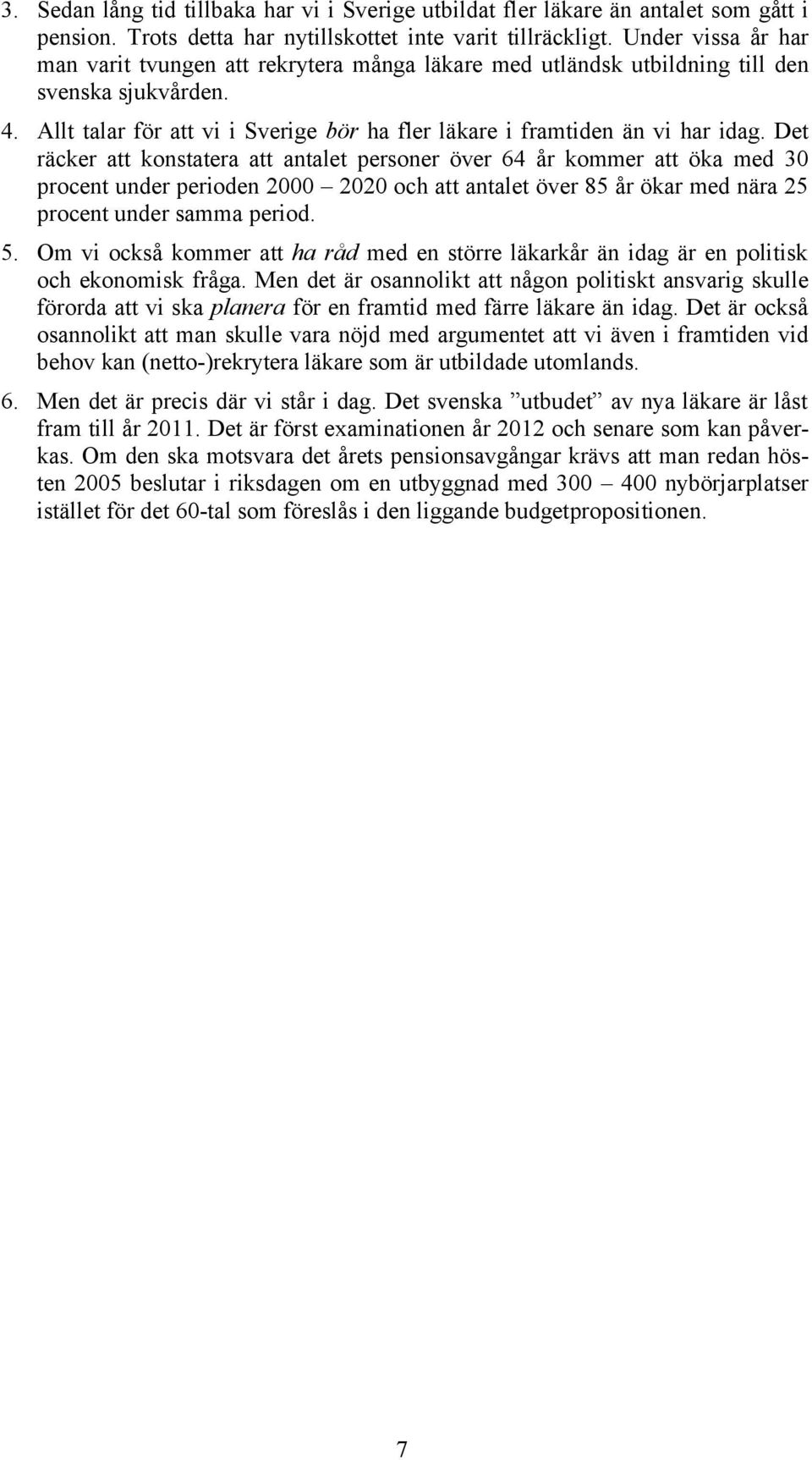 Det räcker att konstatera att antalet personer över 64 år kommer att öka med 30 procent under perioden 2000 2020 och att antalet över 85 år ökar med nära 25 procent under samma period. 5.