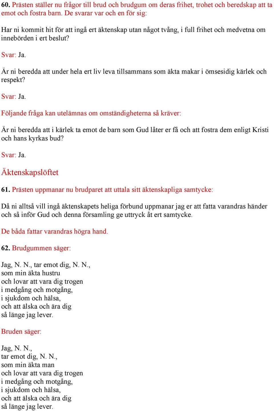 Är ni beredda att under hela ert liv leva tillsammans som äkta makar i ömsesidig kärlek och respekt? Svar: Ja.