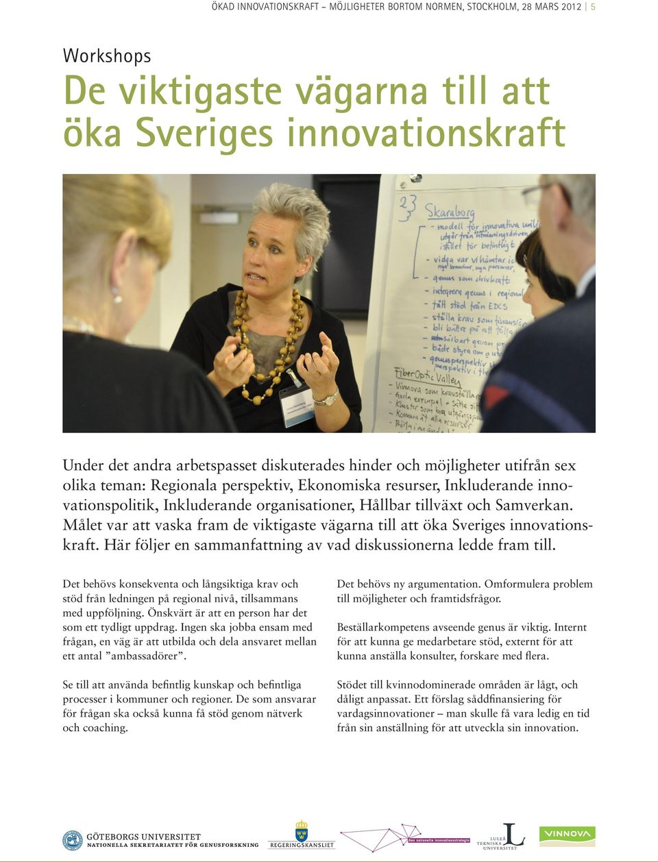 Målet var att vaska fram de viktigaste vägarna till att öka Sveriges innovationskraft. Här följer en sammanfattning av vad diskussionerna ledde fram till.