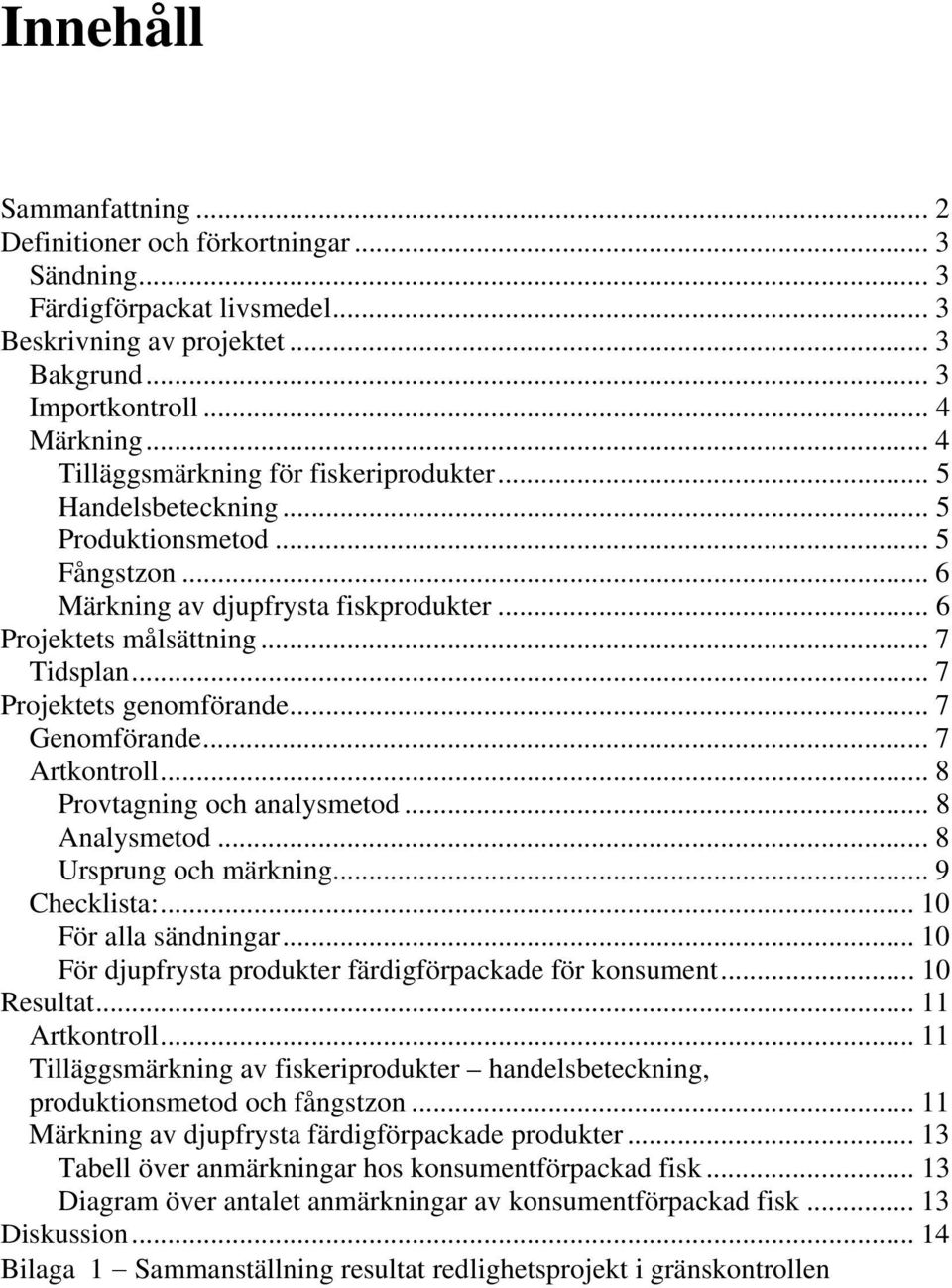 .. 7 Projektets genomförande... 7 Genomförande... 7 Artkontroll... 8 Provtagning och analysmetod... 8 Analysmetod... 8 Ursprung och märkning... 9 Checklista:... 10 För alla sändningar.