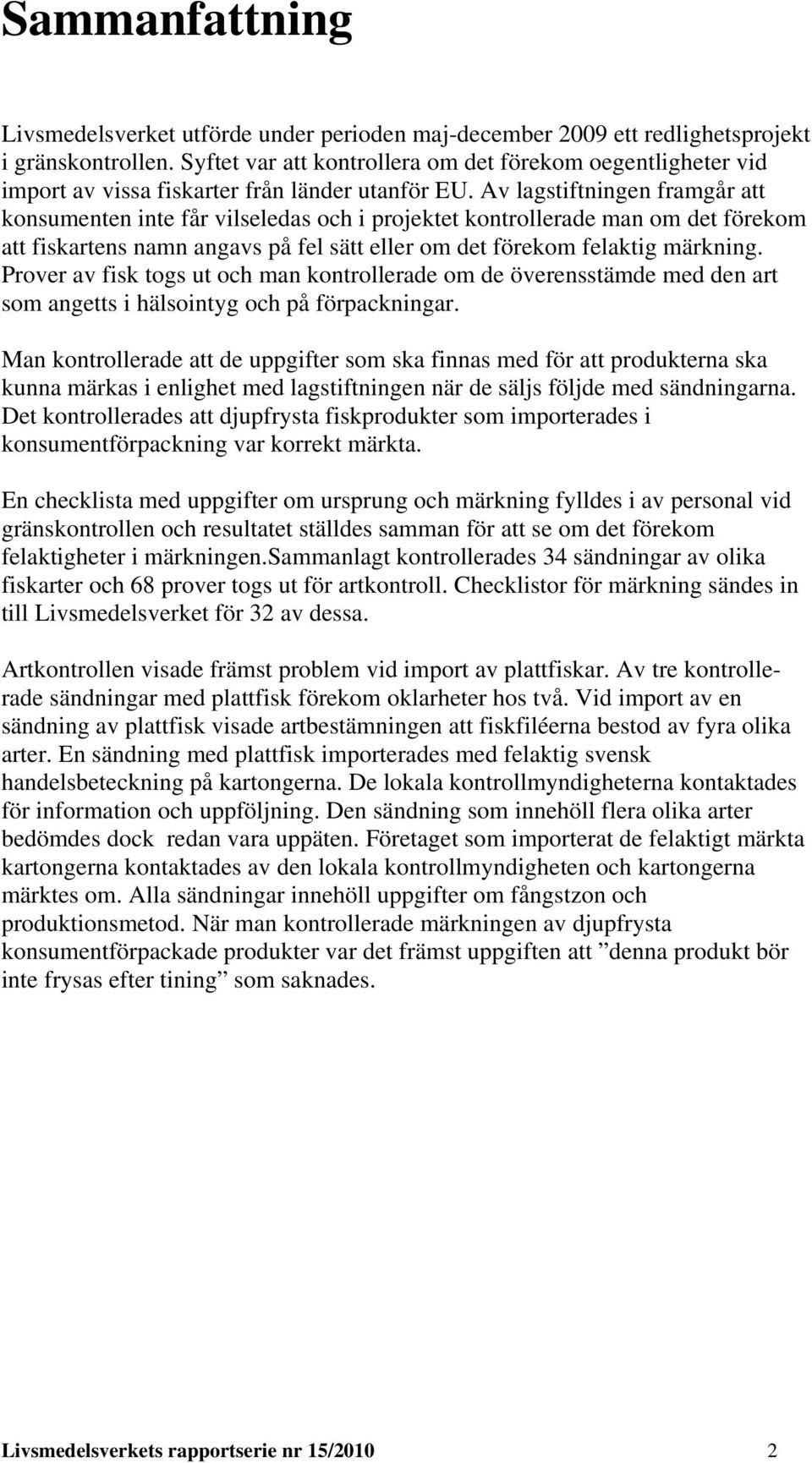 Av lagstiftningen framgår att konsumenten inte får vilseledas och i projektet kontrollerade man om det förekom att fiskartens namn angavs på fel sätt eller om det förekom felaktig märkning.