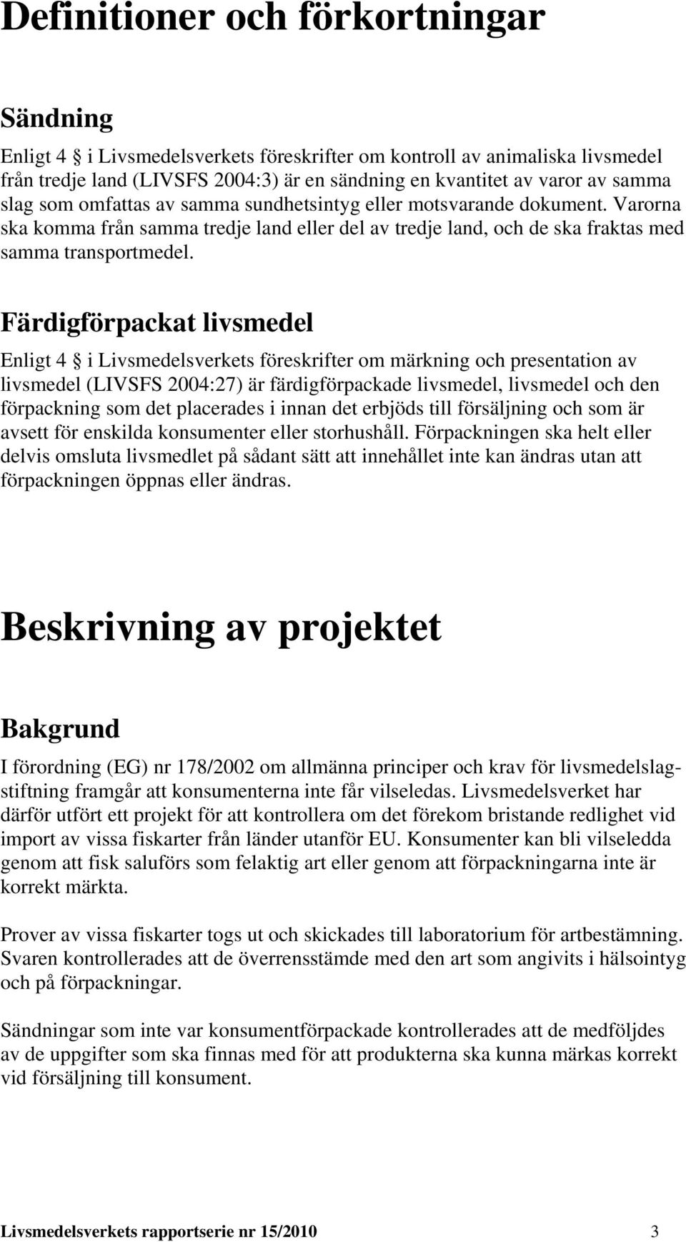 Färdigförpackat livsmedel Enligt 4 i Livsmedelsverkets föreskrifter om märkning och presentation av livsmedel (LIVSFS 2004:27) är färdigförpackade livsmedel, livsmedel och den förpackning som det