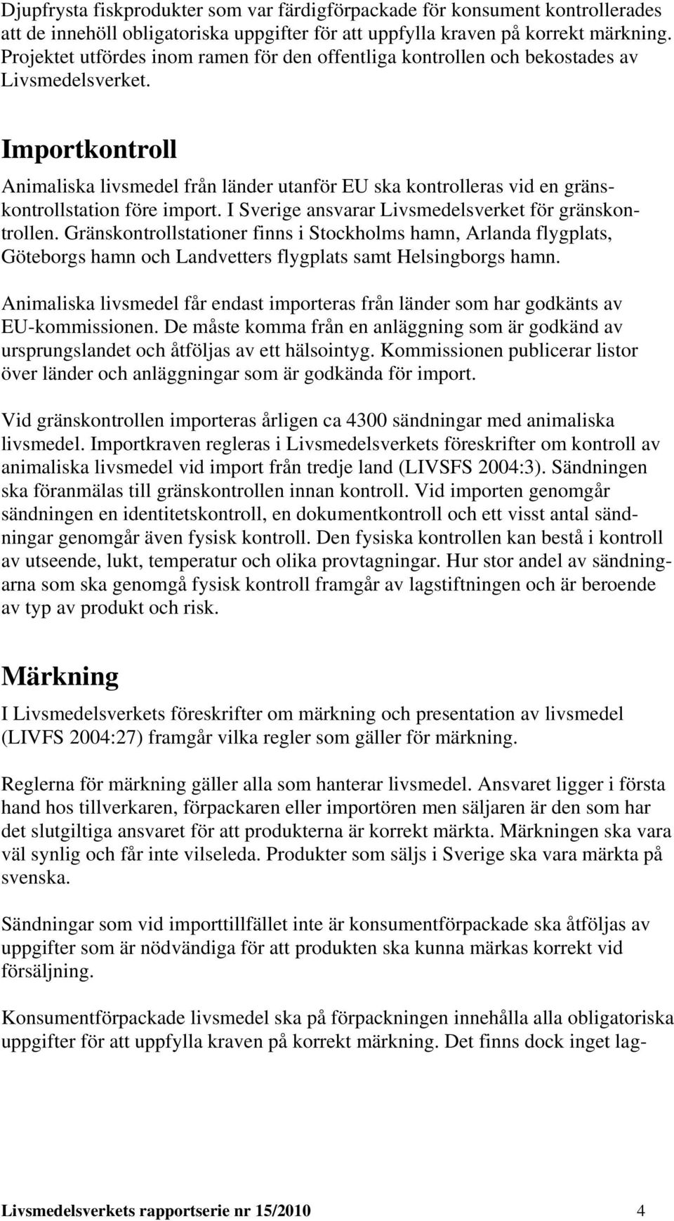 Importkontroll Animaliska livsmedel från länder utanför EU ska kontrolleras vid en gränskontrollstation före import. I Sverige ansvarar Livsmedelsverket för gränskontrollen.