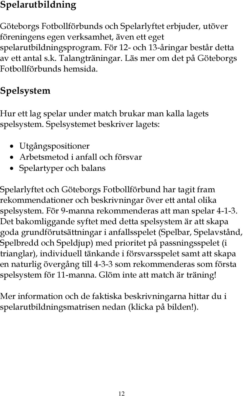 Spelsystemet beskriver lagets: Utgångspositioner Arbetsmetod i anfall och försvar Spelartyper och balans Spelarlyftet och Göteborgs Fotbollförbund har tagit fram rekommendationer och beskrivningar