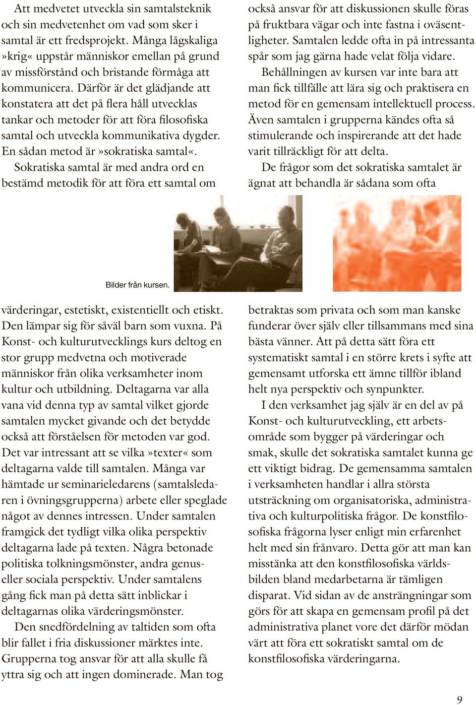 Därför är det glädjande att konstatera att det på flera håll utvecklas tankar och metoder för att föra filosofiska samtal och utveckla kommunikativa dygder. En sådan metod är»sokratiska samtal«.