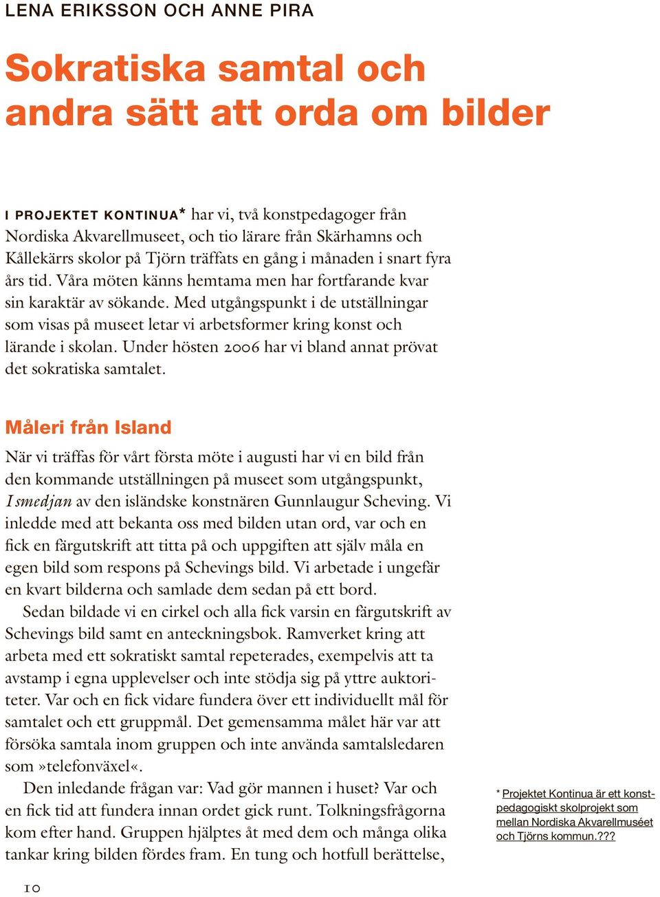 Med utgångspunkt i de utställningar som visas på museet letar vi arbetsformer kring konst och lärande i skolan. Under hösten 2006 har vi bland annat prövat det sokratiska samtalet.