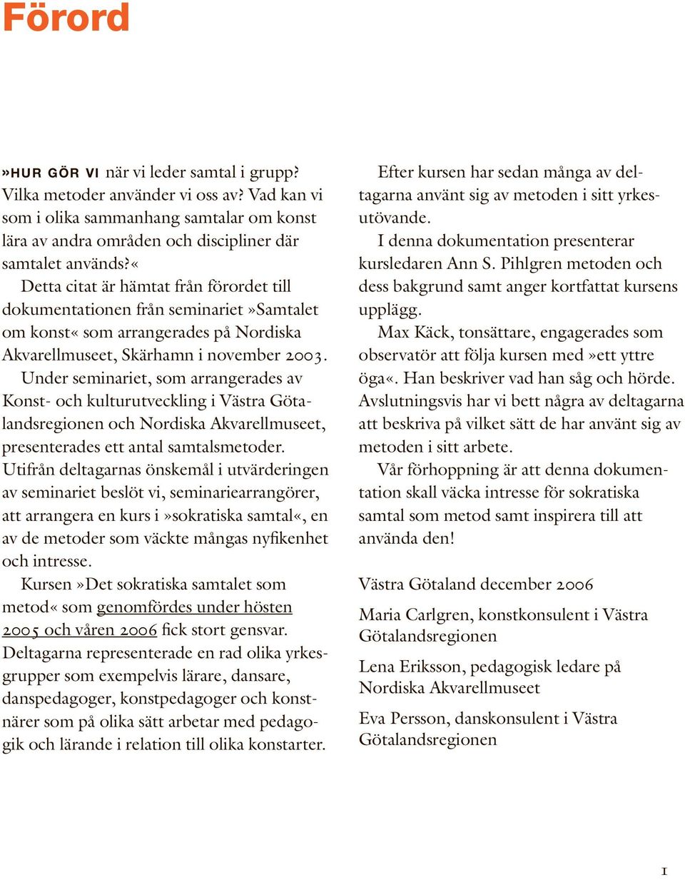 Under seminariet, som arrangerades av Konst- och kulturutveckling i Västra Götalandsregionen och Nordiska Akvarellmuseet, presenterades ett antal samtalsmetoder.