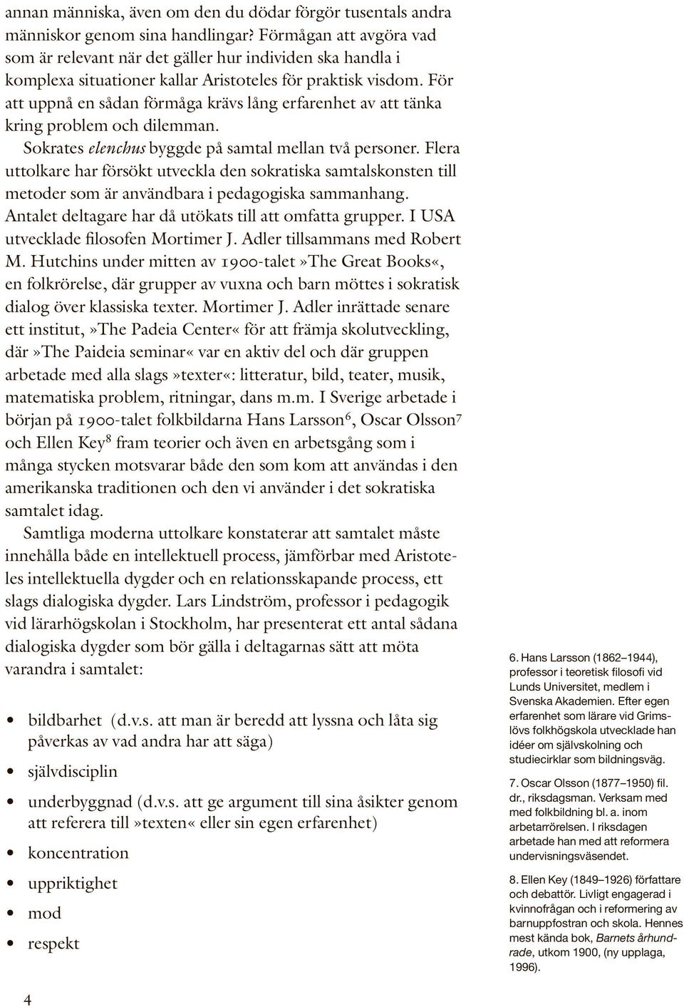 För att uppnå en sådan förmåga krävs lång erfarenhet av att tänka kring problem och dilemman. Sokrates elenchus byggde på samtal mellan två personer.