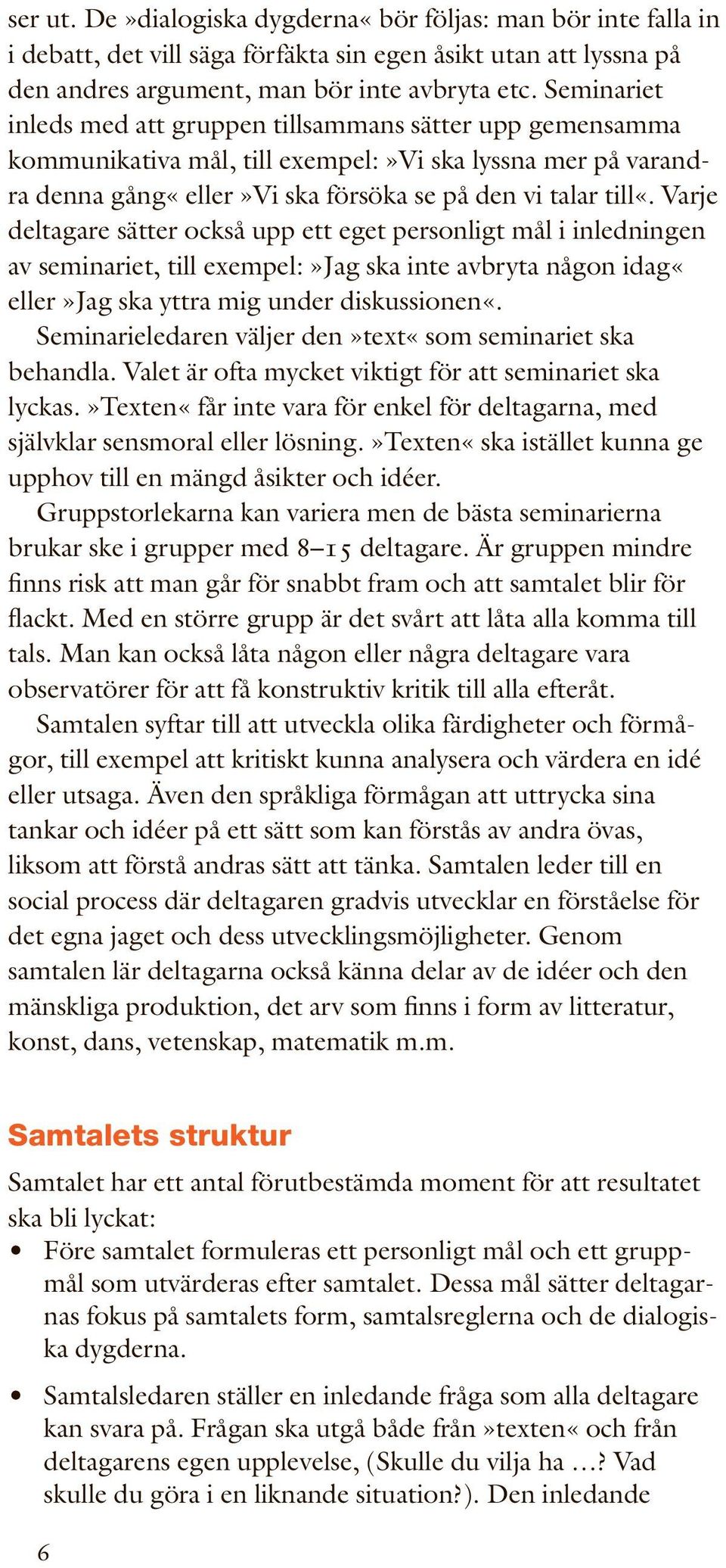 Varje deltagare sätter också upp ett eget personligt mål i inledningen av seminariet, till exempel:»jag ska inte avbryta någon idag«eller»jag ska yttra mig under diskussionen«.