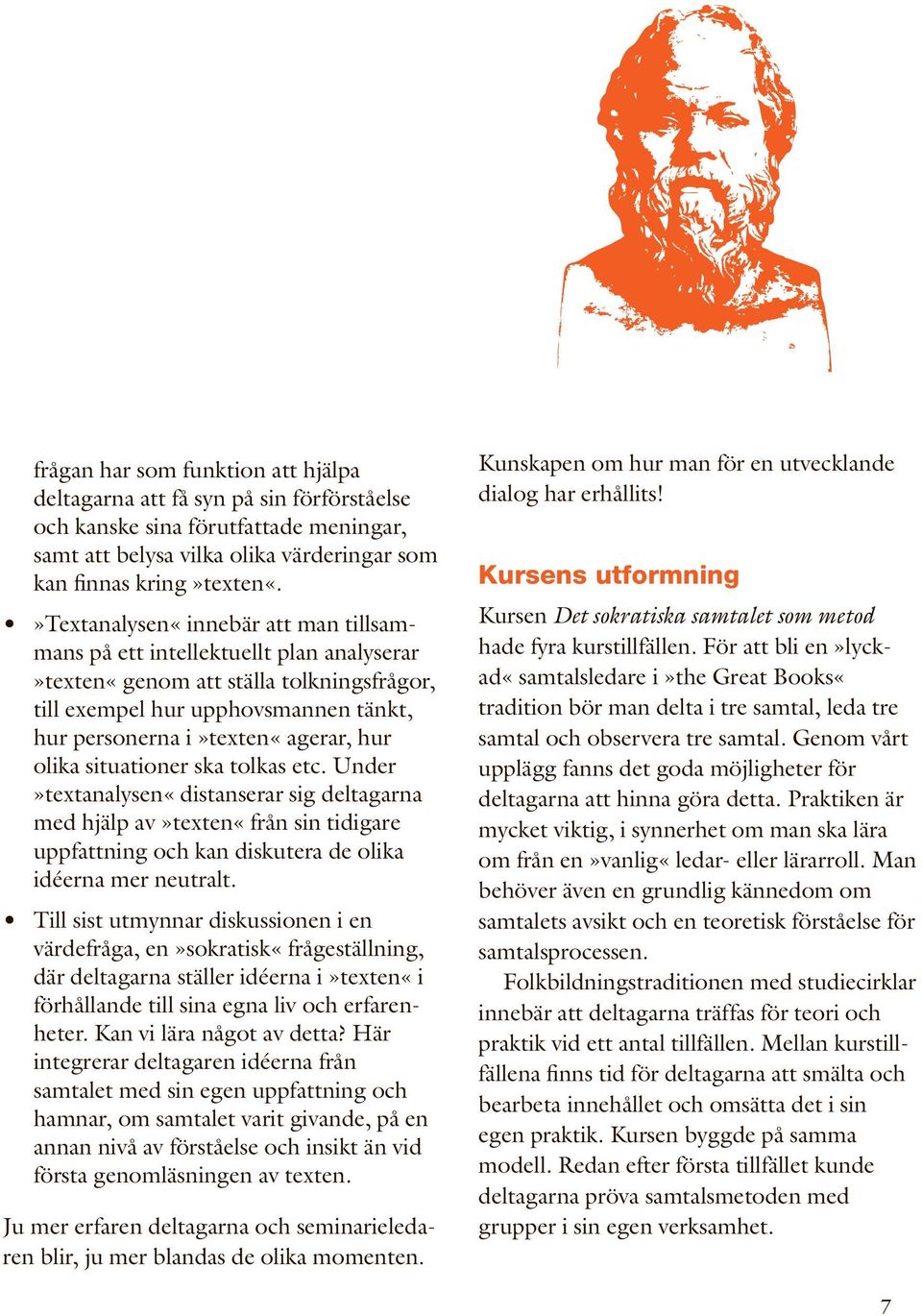 olika situationer ska tolkas etc. Under»textanalysen«distanserar sig deltagarna med hjälp av»texten«från sin tidigare uppfattning och kan diskutera de olika idéerna mer neutralt.