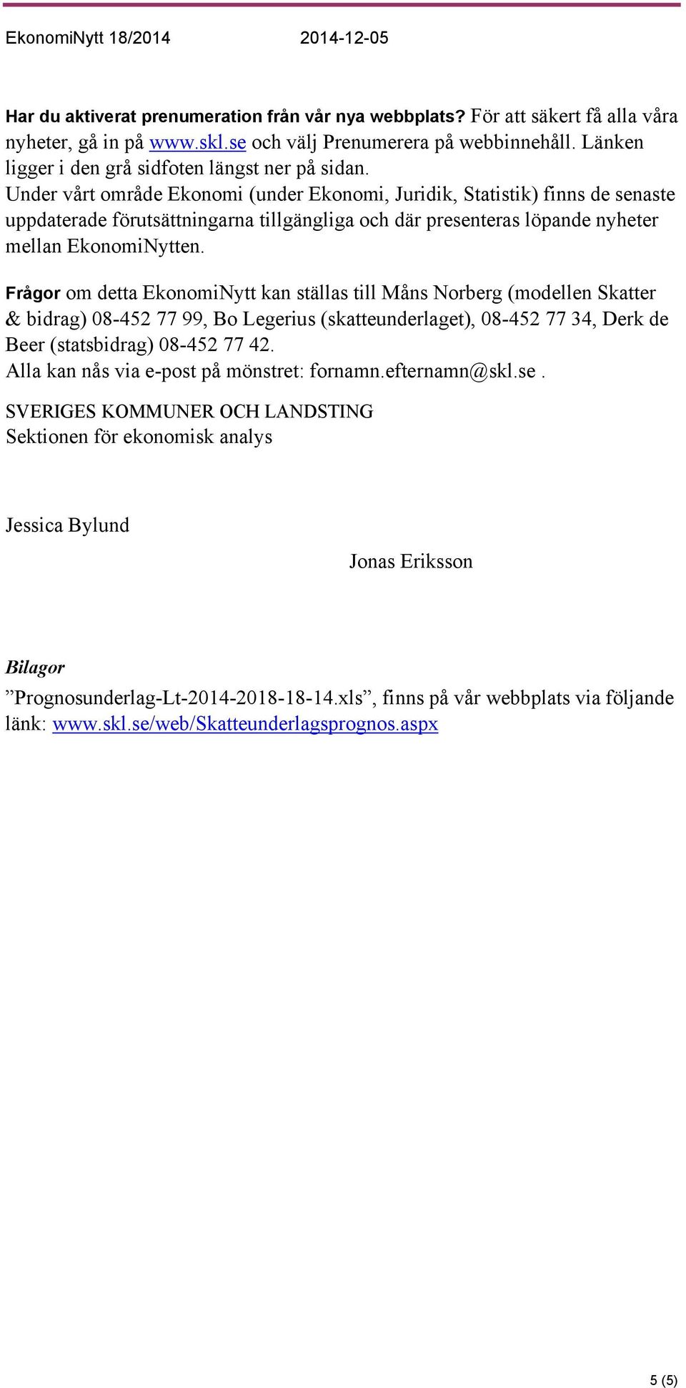 Under vårt område Ekonomi (under Ekonomi, Juridik, Statistik) finns de senaste uppdaterade förutsättningarna tillgängliga och där presenteras löpande nyheter mellan EkonomiNytten.