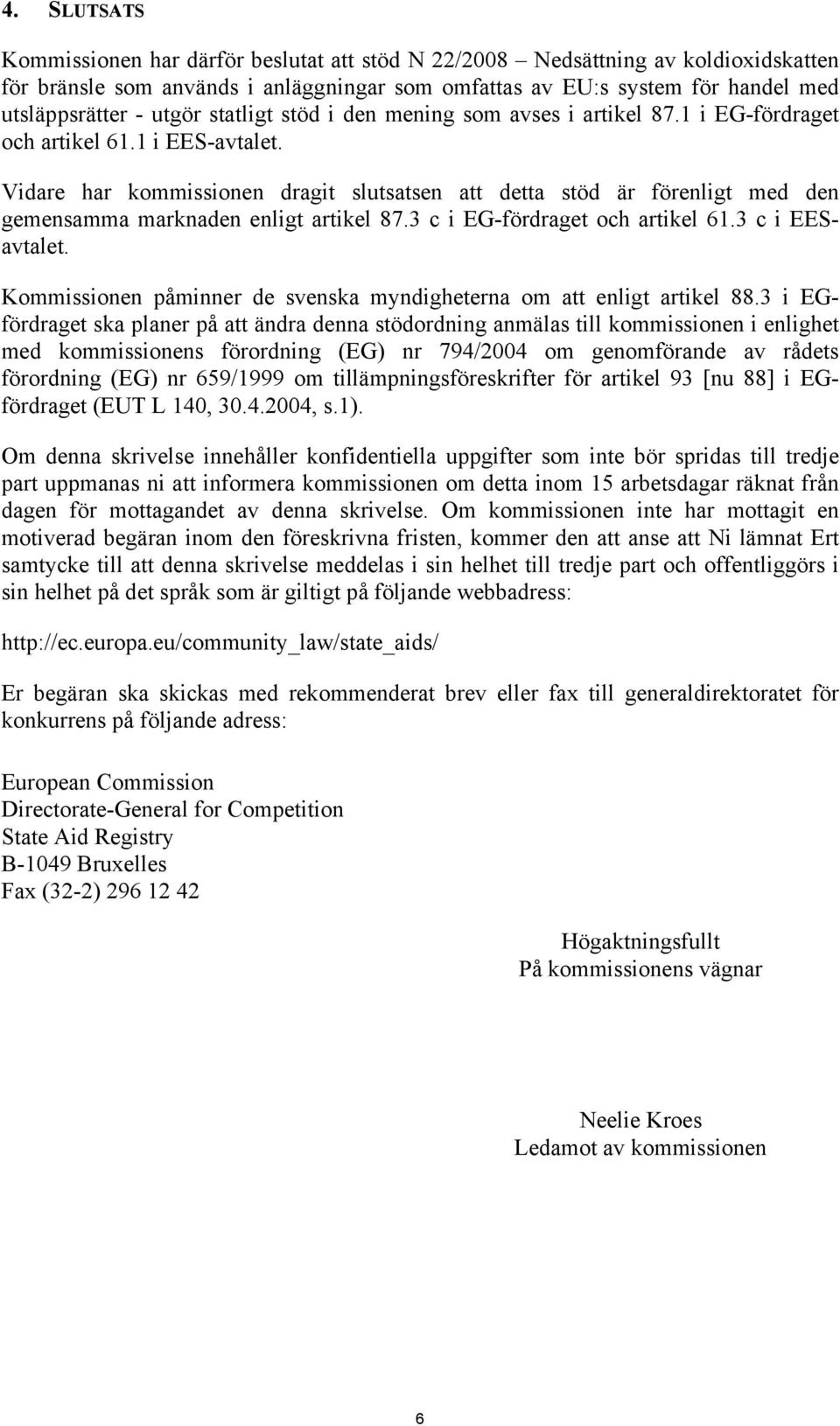 Vidare har kommissionen dragit slutsatsen att detta stöd är förenligt med den gemensamma marknaden enligt artikel 87.3 c i EG-fördraget och artikel 61.3 c i EESavtalet.