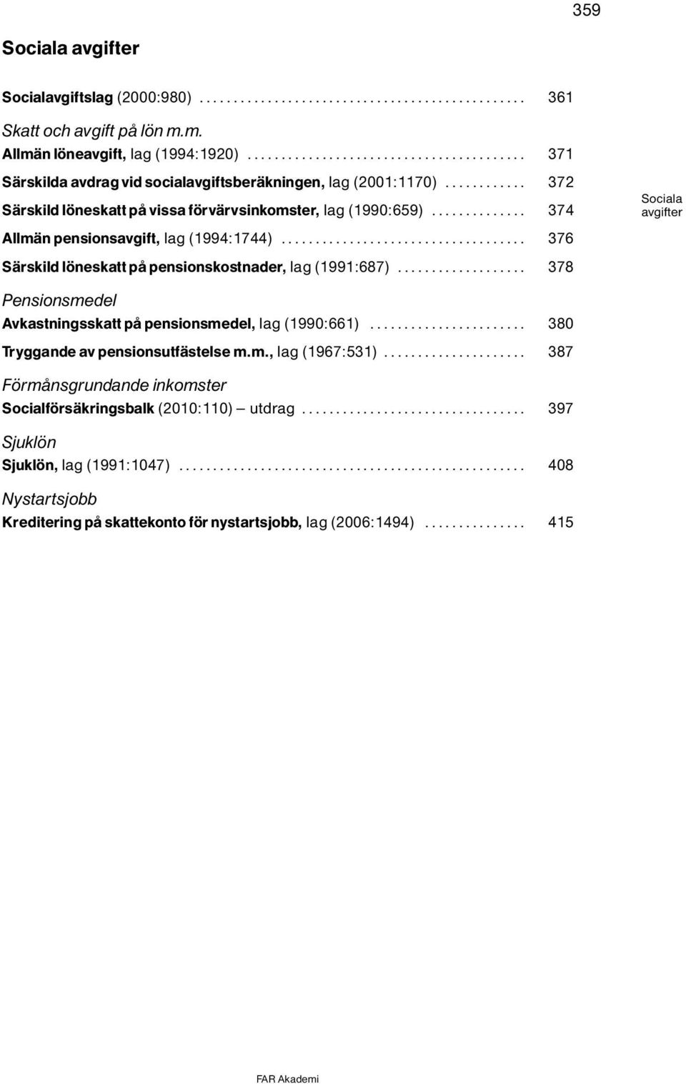 .. 374 AllmÌn pensionsavgift, lag(1994:1744)... 376 SÌrskild l neskatt pô pensionskostnader, lag(1991:687)... 378 Pensionsmedel Avkastningsskatt pô pensionsmedel, lag(1990:661).