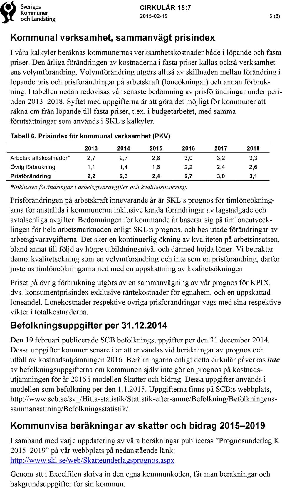 Volymförändring utgörs alltså av skillnaden mellan förändring i löpande pris och prisförändringar på arbetskraft (löneökningar) och annan förbrukning.