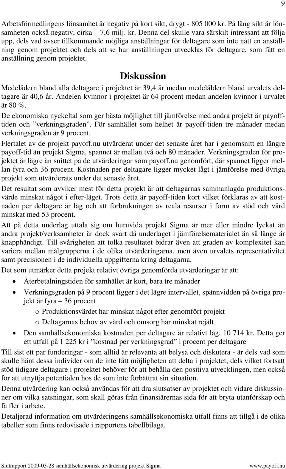 Denna del skulle vara särskilt intressant att följa upp, dels vad avser tillkommande möjliga anställningar för deltagare som inte nått en anställning genom projektet och dels att se hur anställningen