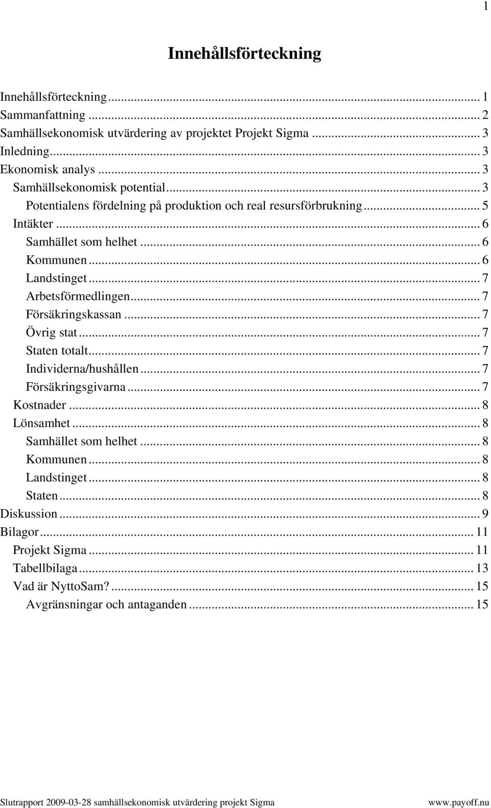 .. 7 Arbetsförmedlingen... 7 Försäkringskassan... 7 Övrig stat... 7 Staten totalt... 7 Individerna/hushållen... 7 Försäkringsgivarna... 7 Kostnader... 8 Lönsamhet.