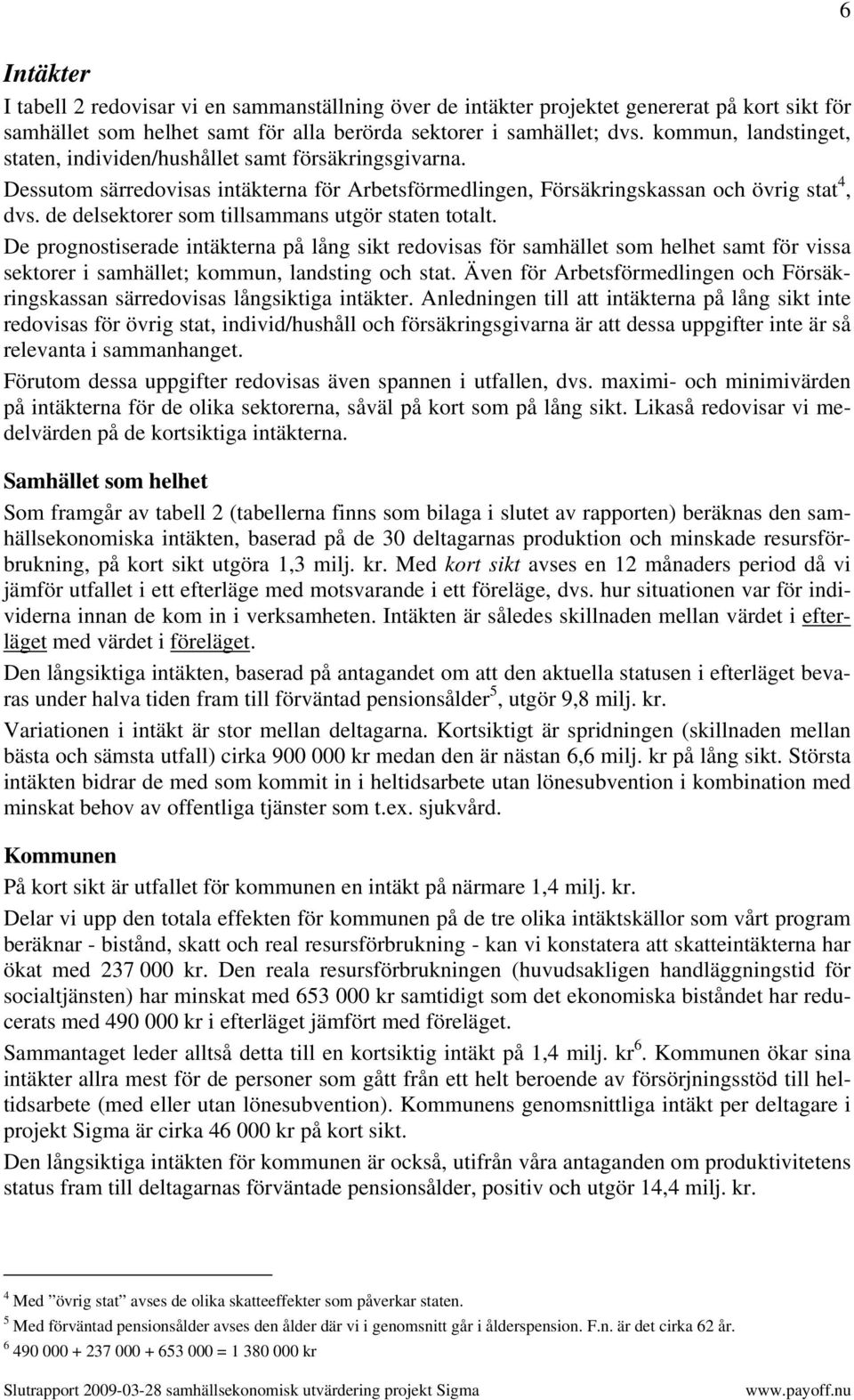 de delsektorer som tillsammans utgör staten totalt. De prognostiserade intäkterna på lång sikt redovisas för samhället som helhet samt för vissa sektorer i samhället; kommun, landsting och stat.