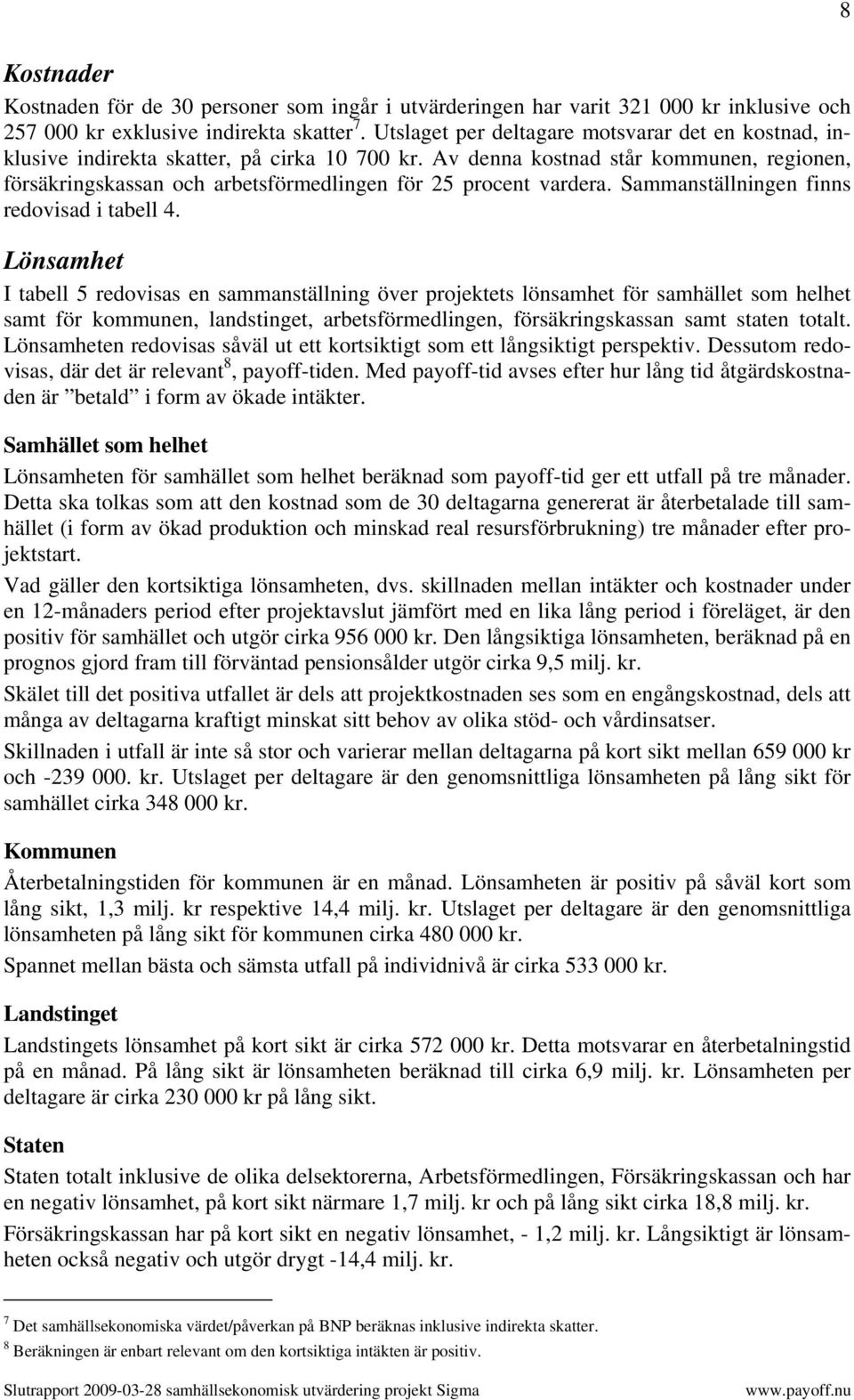 Av denna kostnad står kommunen, regionen, försäkringskassan och arbetsförmedlingen för 25 procent vardera. Sammanställningen finns redovisad i tabell 4.