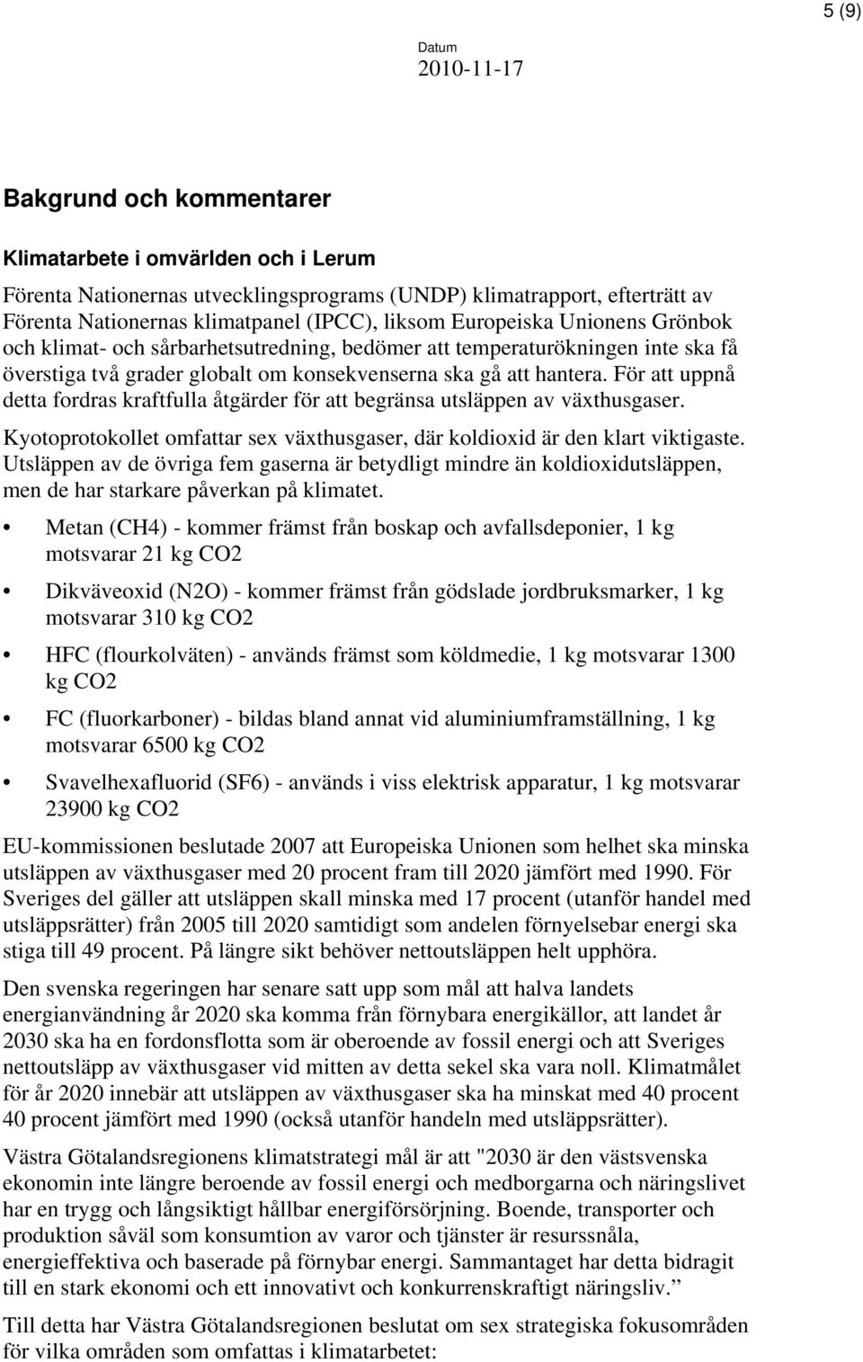 För att uppnå detta fordras kraftfulla åtgärder för att begränsa utsläppen av växthusgaser. Kyotoprotokollet omfattar sex växthusgaser, där koldioxid är den klart viktigaste.