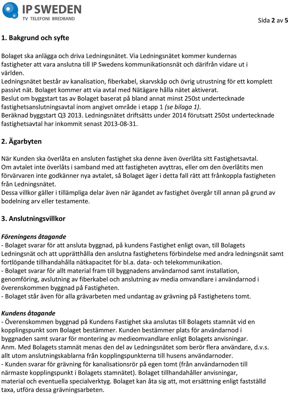 Ledningsnätet består av kanalisation, fiberkabel, skarvskåp och övrig utrustning för ett komplett passivt nät. Bolaget kommer att via avtal med Nätägare hålla nätet aktiverat.