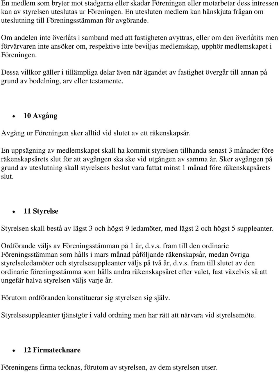 Om andelen inte överlåts i samband med att fastigheten avyttras, eller om den överlåtits men förvärvaren inte ansöker om, respektive inte beviljas medlemskap, upphör medlemskapet i Föreningen.