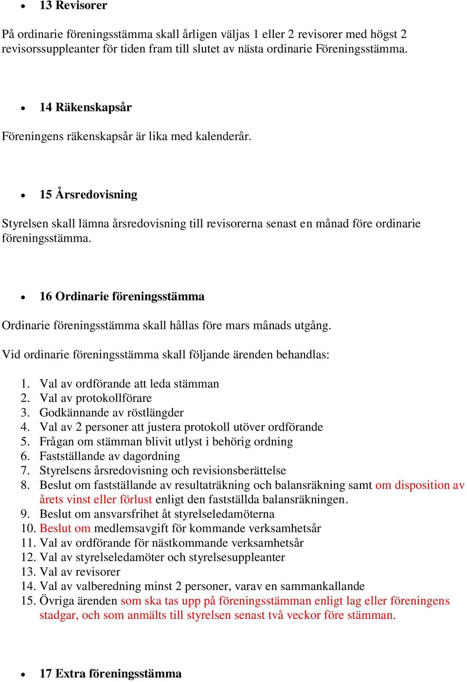 16 Ordinarie föreningsstämma Ordinarie föreningsstämma skall hållas före mars månads utgång. Vid ordinarie föreningsstämma skall följande ärenden behandlas: 1. Val av ordförande att leda stämman 2.