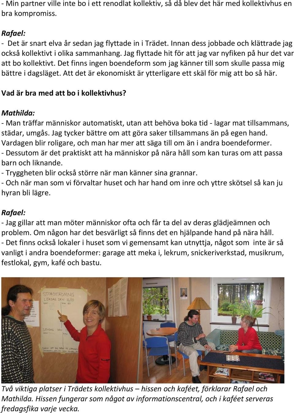 Det finns ingen boendeform som jag känner till som skulle passa mig bättre i dagsläget. Att det är ekonomiskt är ytterligare ett skäl för mig att bo så här. Vad är bra med att bo i kollektivhus?