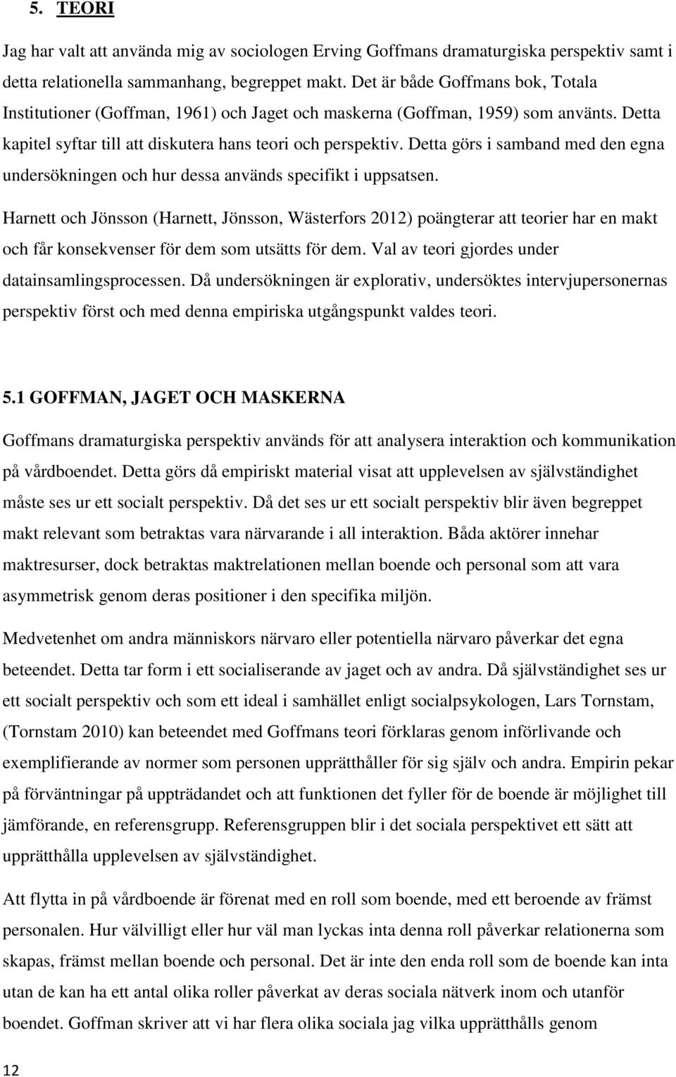 Detta görs i samband med den egna undersökningen och hur dessa används specifikt i uppsatsen.